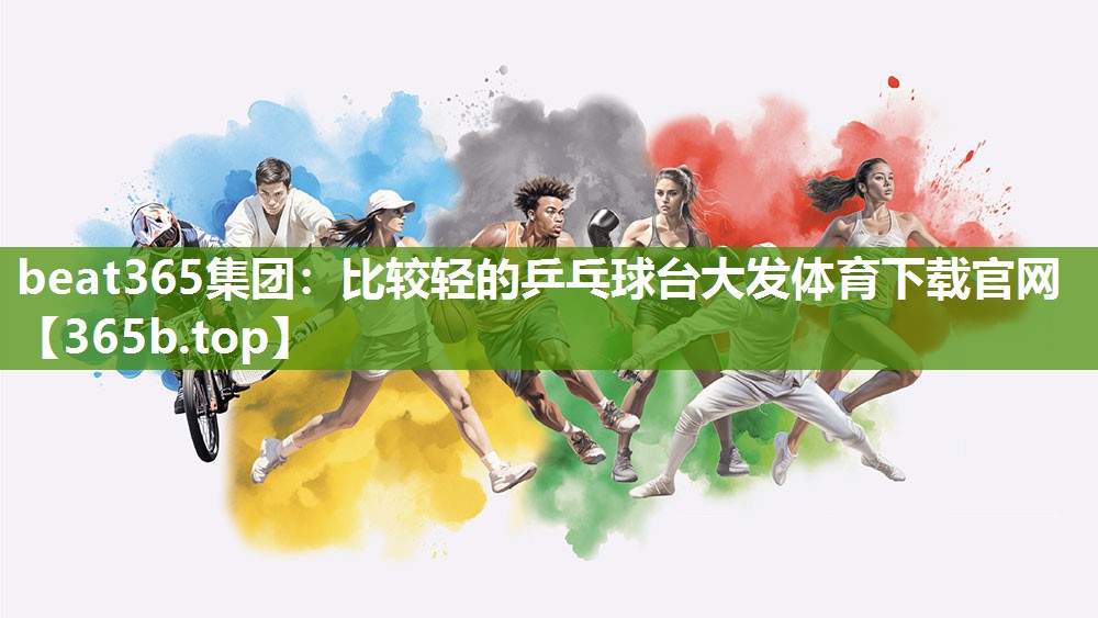 beat365集团：比较轻的乒乓球台大发体育下载官网