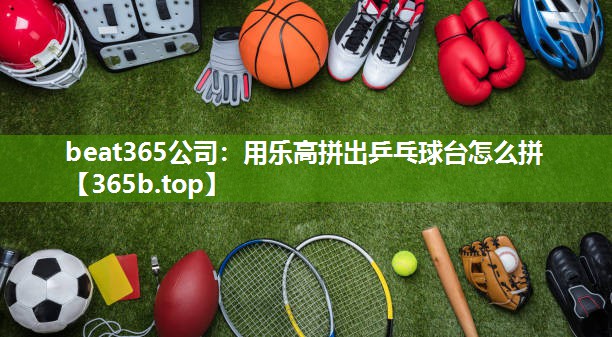 用乐高拼出乒乓球台怎么拼 用乐高拼出乒乓球台怎么拼