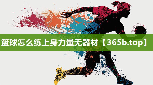 篮球怎么练上身力量无器材 篮球怎么练上身力量无器材