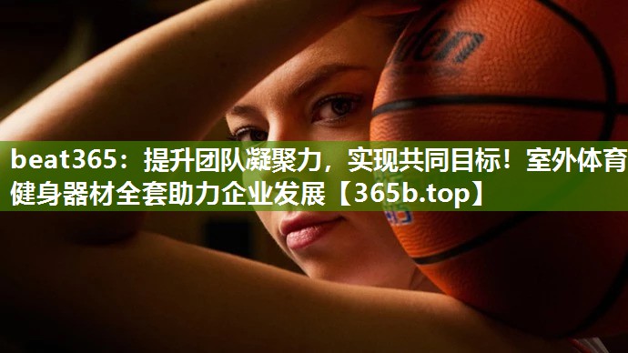 提升团队凝聚力,实现共同目标!室外体育健身器材全套助力企业发展 提升团队凝聚力,实现共同目标!室外体育健身器材全套助力企业发展